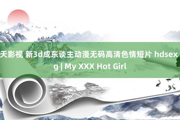 天天影视 新3d成东谈主动漫无码高清色情短片 hdsex org | My XXX Hot Girl